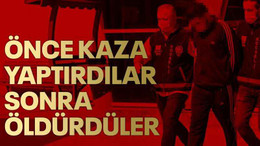 Önce kaza yaptırdılar, sonra öldürdüler